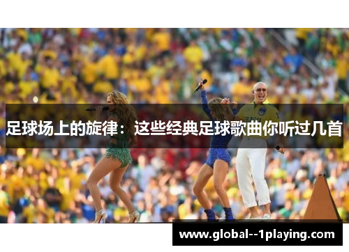 足球场上的旋律:这些经典足球歌曲你听过几首 足球场上的旋律:这些经典足球歌曲你听过几首