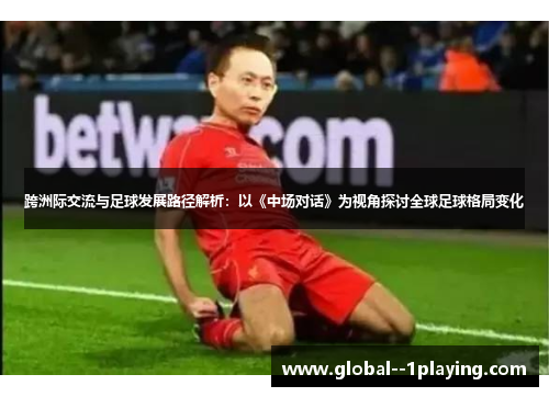 跨洲际交流与足球发展路径解析：以《中场对话》为视角探讨全球足球格局变化