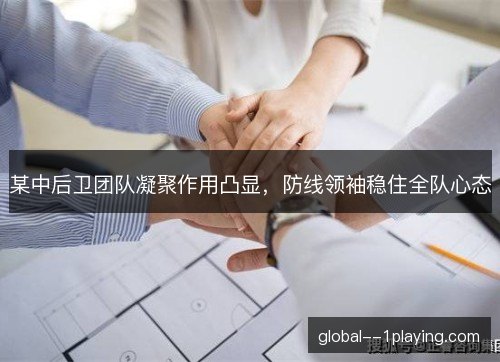 某中后卫团队凝聚作用凸显，防线领袖稳住全队心态